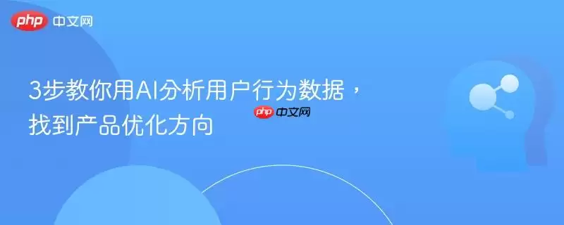 3步教你用AI分析用户行为数据，找到产品优化方向