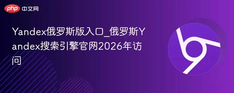 Yandex俄罗斯版入口_俄罗斯Yandex搜索引擎正式2026年访问 - 游乐网