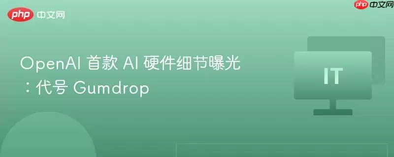 ​OpenAI 首款 AI 硬件细节曝光：代号 Gumdrop