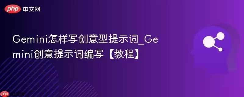 Gemini怎样写创意型提示词_Gemini创意提示词编写【教程】