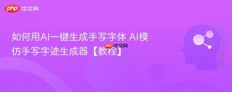 如何用AI一键生成手写字体 AI模仿手写字迹生成器【教程】