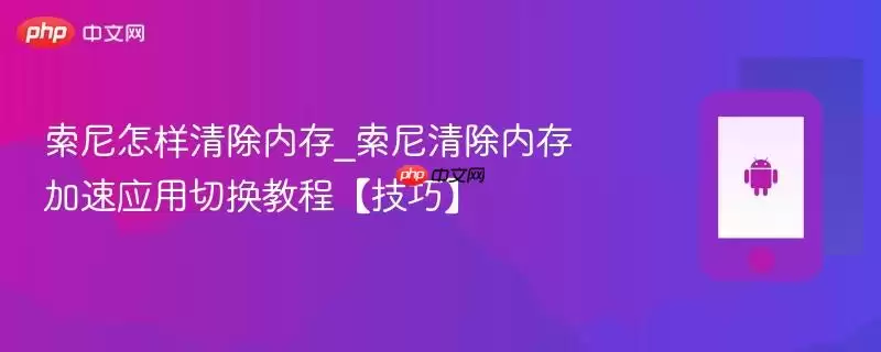 索尼怎样清除内存_索尼清除内存加速应用切换教程【技巧】