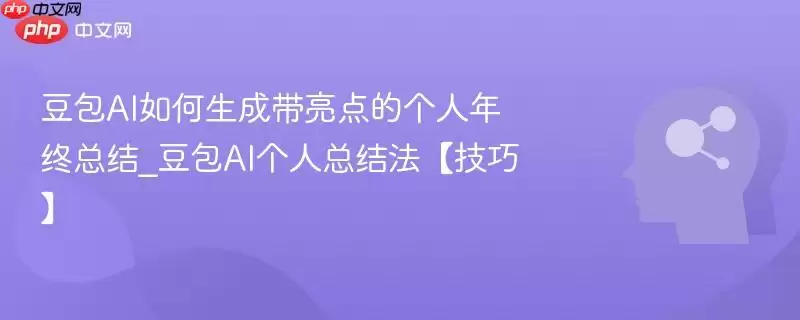 豆包AI如何生成带亮点的个人年终总结_豆包AI个人总结法【技巧】