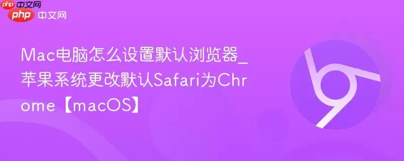 Mac电脑怎么设置默认浏览器_苹果系统更改默认Safari为Chrome【macOS】