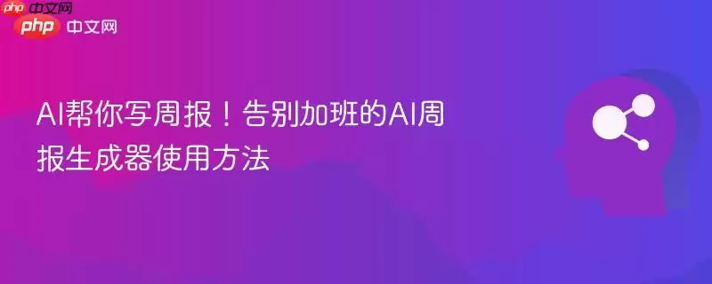 AI帮你写周报！告别加班的AI周报生成器使用方法