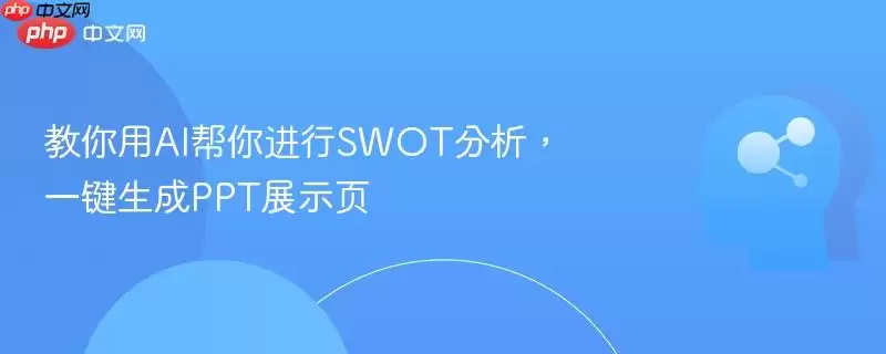 教你用AI帮你进行SWOT分析,一键生成PPT演示页