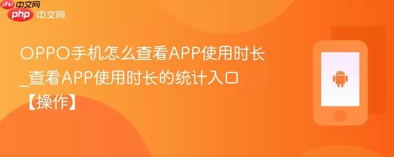 OPPO手机怎么查看APP使用时长_查看APP使用时长的统计入口【操作】