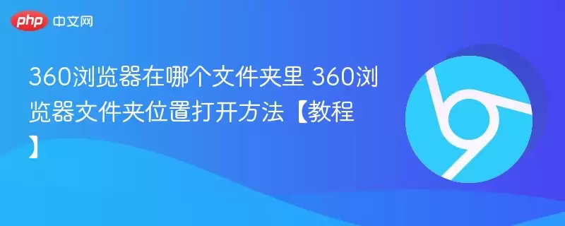 360浏览器在哪个文件夹里 360浏览器文件夹位置打开方法【教程】- 游乐网