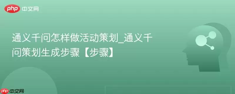 通义千问怎样做活动策划_通义千问策划生成步骤【步骤】