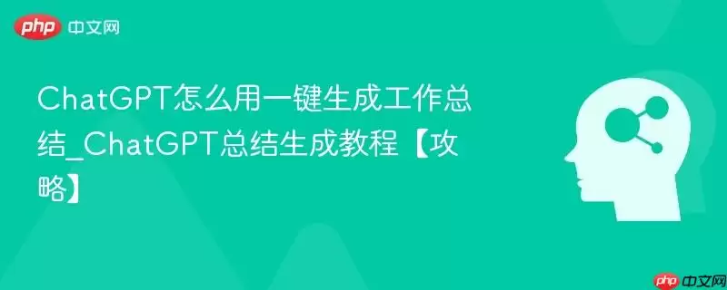 ChatGPT怎么用一键生成工作总结_ChatGPT总结生成教程【攻略】