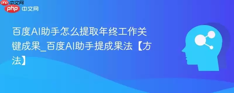 百度AI助手怎么提取年终工作关键成果_百度AI助手提成果法【方法】