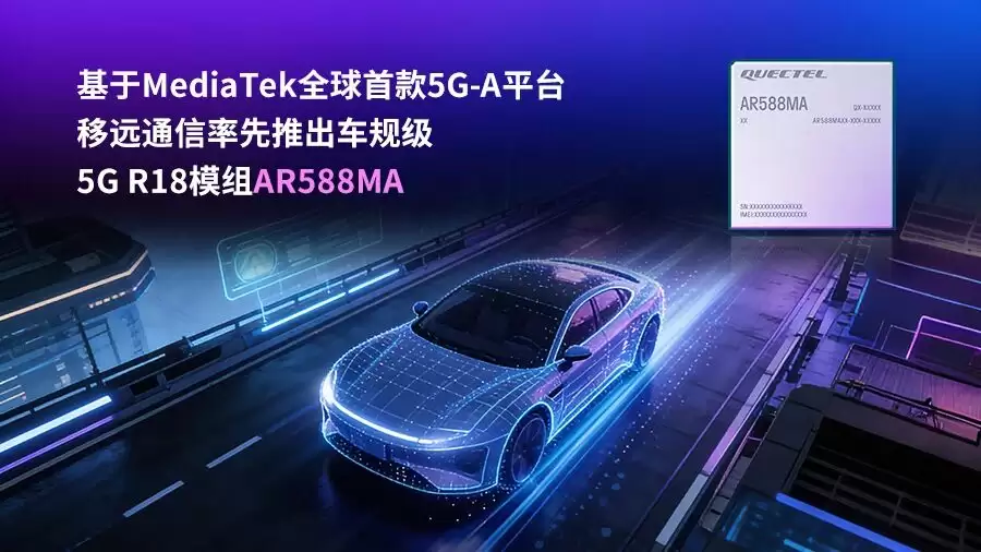 移远通信发布首款车规级5G-A模组AR588MA,赋能智能网联汽车