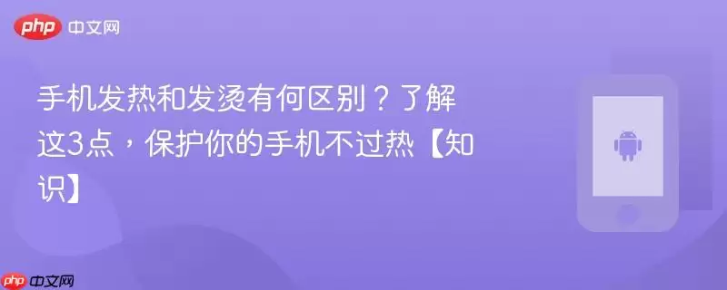 手机发热和发烫有何区别?了解这3点,保护你的手机不过热【知识】