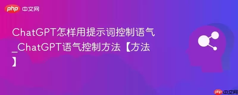 ChatGPT怎样用提示词控制语气_ChatGPT语气控制方法【方法】