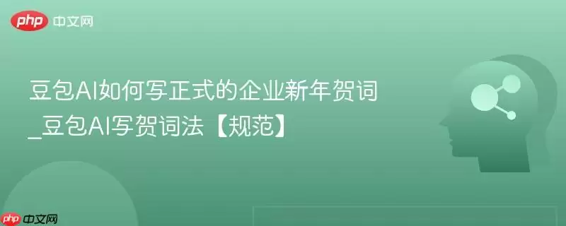 豆包AI如何写正式的企业新年贺词_豆包AI写贺词法【规范】