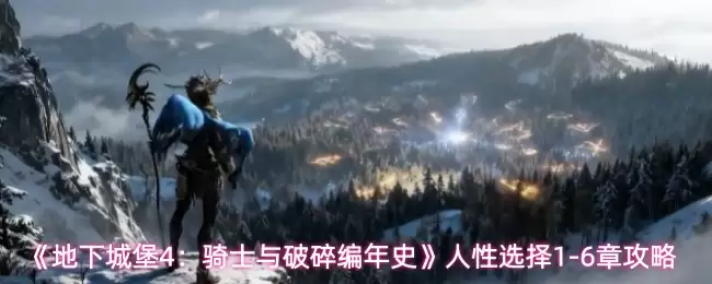 《地下城4:骑士与破碎编年史》人性选择1-6章攻略