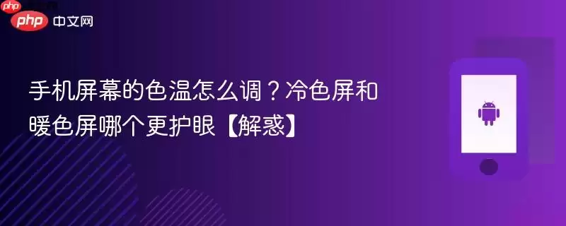 手机屏幕的色温怎么调？冷色屏和暖色屏哪个更护眼【解惑】