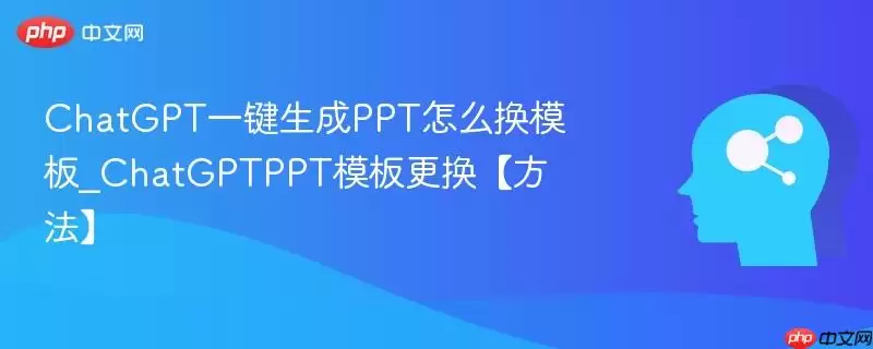 ChatGPT一键生成PPT怎么换模板_ChatGPTPPT模板更换『方法』