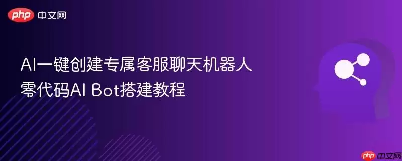 AI一键创建专属客服聊天机器人 零代码AI Bot搭建教程