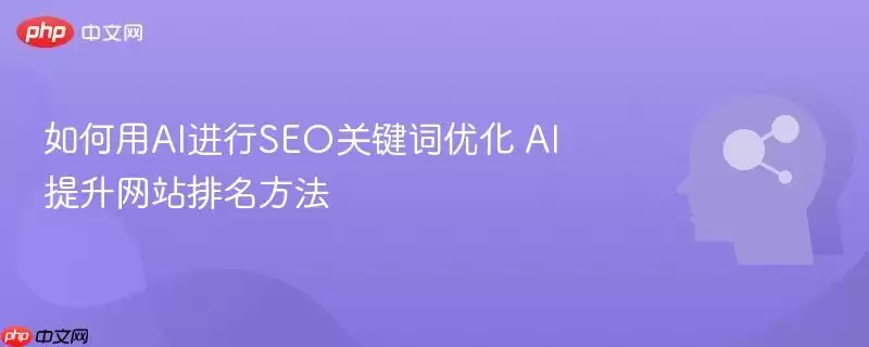 如何用AI进行SEO关键词优化 AI提升 排名方法