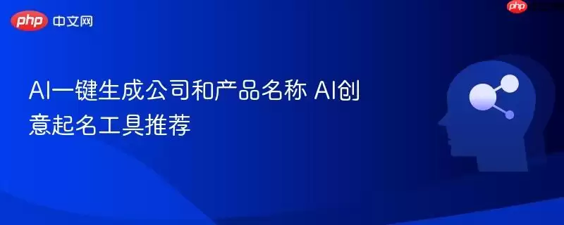 AI一键生成公司和产品名称 AI创意起名工具推荐
