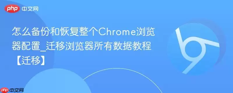怎么备份和恢复整个Chrome浏览器配置_迁移浏览器所有数据教程【迁移】