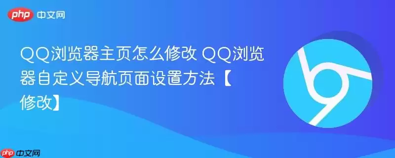 QQ浏览器主页怎么修改 QQ浏览器自定义导航页面设置方法【修改】