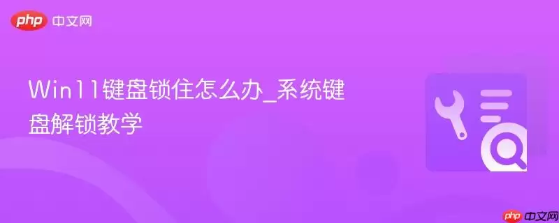 Win11键盘锁住怎么办_系统键盘解锁教学