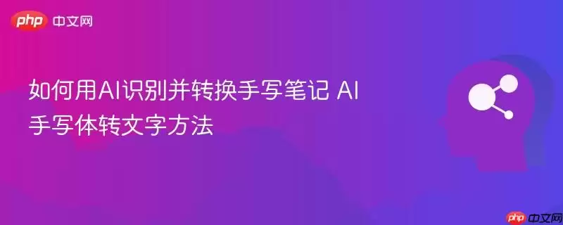 如何用AI识别并转换手写笔记 AI手写体转文字方法