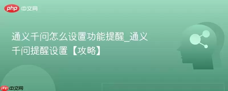 通义千问怎么设置功能提醒_通义千问提醒设置【攻略】