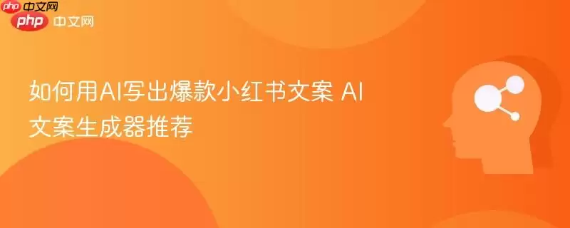 如何用AI写出爆款小红书文案 AI文案生成器推荐