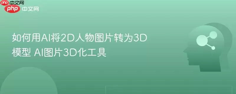 如何用AI将2D人物图片转为3D模型 AI图片3D化工具
