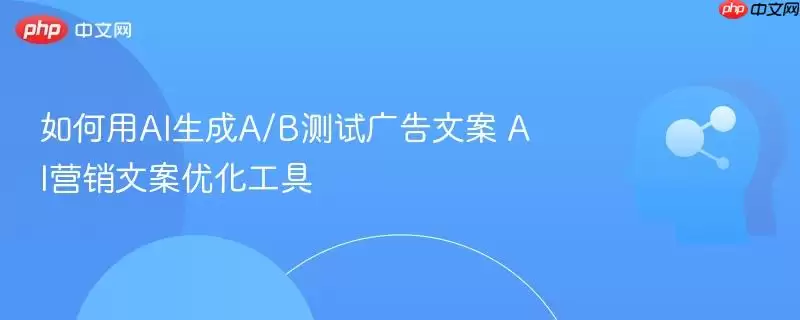 如何用AI生成A/B测试广告文案 AI营销文案优化工具