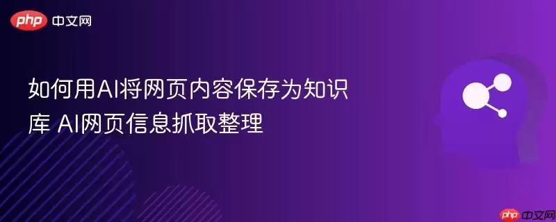 如何用AI将网页内容保存为知识库 AI网页信息抓取整理