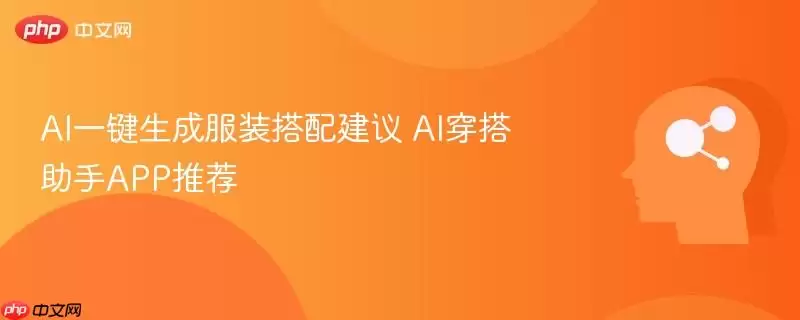 AI一键生成服装搭配建议 AI穿搭助手APP推荐