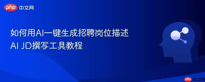 如何用AI一键生成招聘岗位描述 AI JD撰写工具教程
