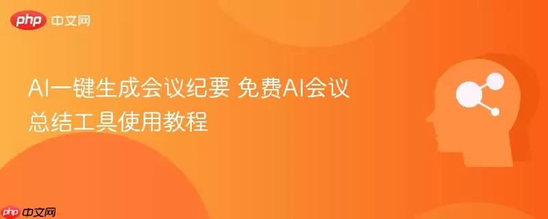 AI一键生成会议纪要 免费AI会议总结工具使用教程