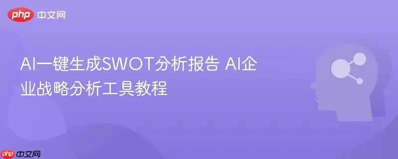 AI一键生成SWOT分析报告 AI企业战略分析工具教程