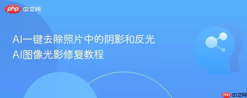 AI一键去除照片中的阴影和反光 AI图像光影修复教程