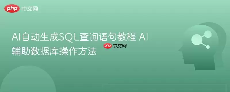 AI自动生成SQL查询语句教程 AI辅助数据库操作方法