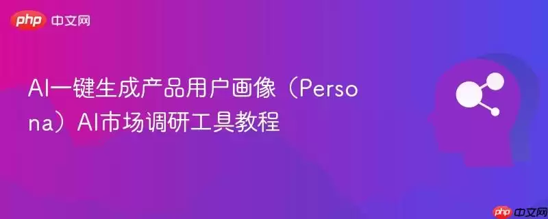 AI一键生成产品用户画像(Persona)AI市场调研工具教程