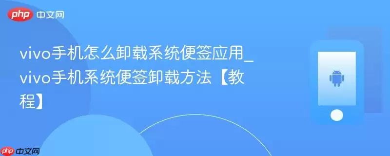 vivo手机怎么卸载系统便签应用_vivo手机系统便签卸载方法【教程】
