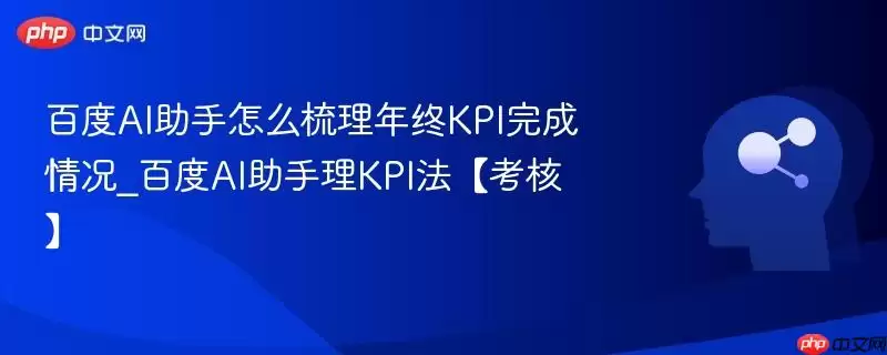 百度AI助手如何梳理年终KPI完成情况_百度AI助手理KPI法【考核】