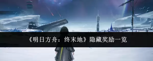 《明日方舟：终末地》隐藏奖励一览