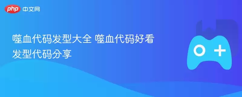 噬血代码发型大全 噬血代码好看发型代码分享 - 娱乐网