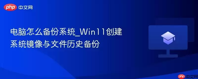 电脑怎么备份系统_Win11创建系统镜像与文件历史备份