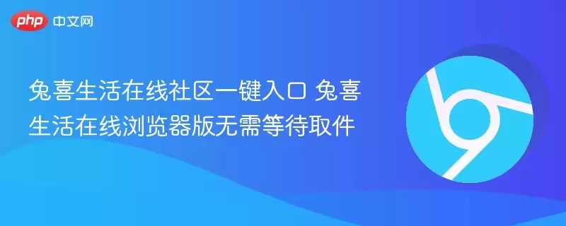 兔喜生活在线社区一键入口 兔喜生活在线浏览器版无需等待取件 - 游乐网