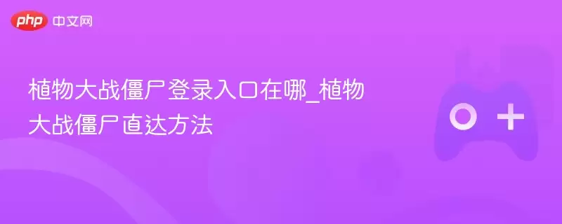 植物大战僵尸登录入口在哪_植物大战僵尸直达方法 - 游乐网