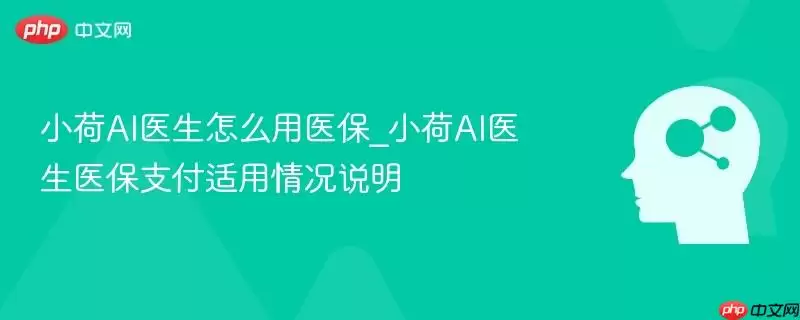 小荷AI医生怎么用医保_小荷AI医生医保支付适用情况说明