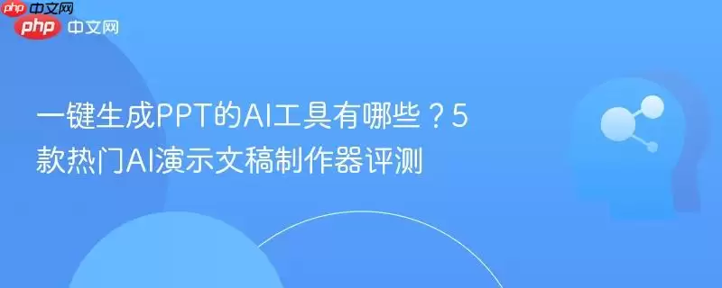 一键生成PPT的AI工具有哪些?5款热门AI演示文稿制作器评测